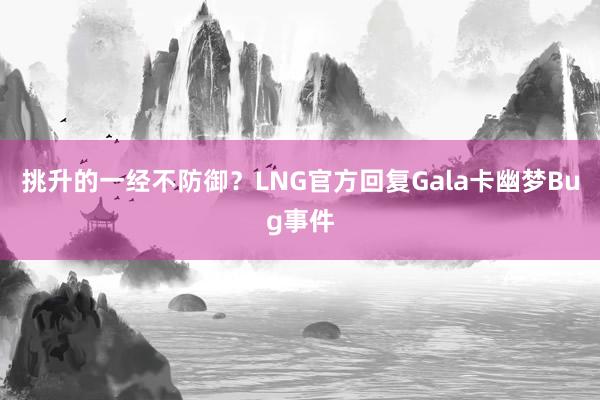 挑升的一经不防御？LNG官方回复Gala卡幽梦Bug事件